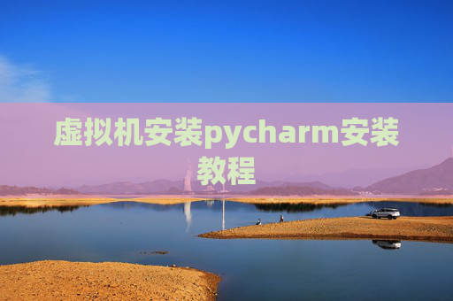 虚拟机安装pycharm安装教程 虚拟机安装pycharm安装教程